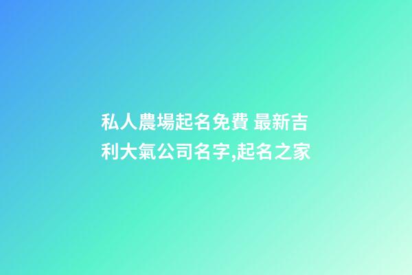 私人農場起名免費 最新吉利大氣公司名字,起名之家-第1張-公司起名-玄機派